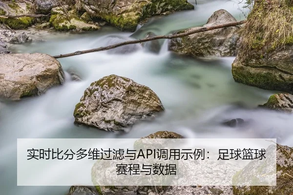 实时比分多维过滤与API调用示例：足球篮球赛程与数据